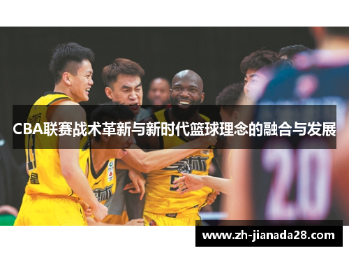 CBA联赛战术革新与新时代篮球理念的融合与发展