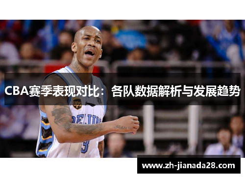 CBA赛季表现对比：各队数据解析与发展趋势