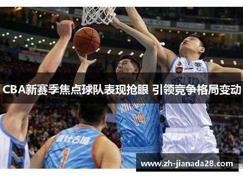 CBA新赛季焦点球队表现抢眼 引领竞争格局变动