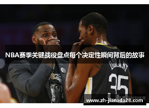 NBA赛季关键战役盘点每个决定性瞬间背后的故事