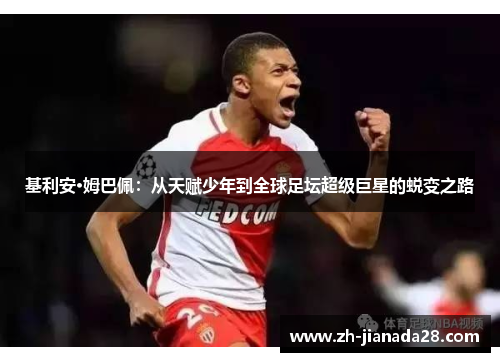 基利安·姆巴佩：从天赋少年到全球足坛超级巨星的蜕变之路