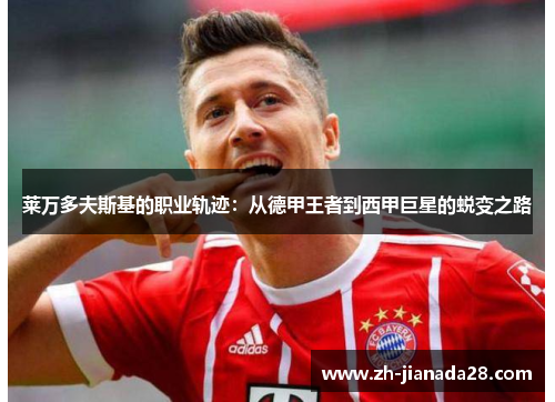 莱万多夫斯基的职业轨迹：从德甲王者到西甲巨星的蜕变之路