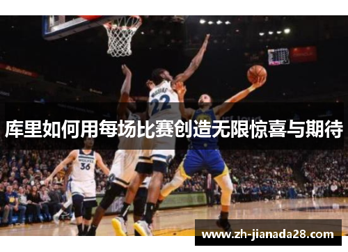 库里如何用每场比赛创造无限惊喜与期待