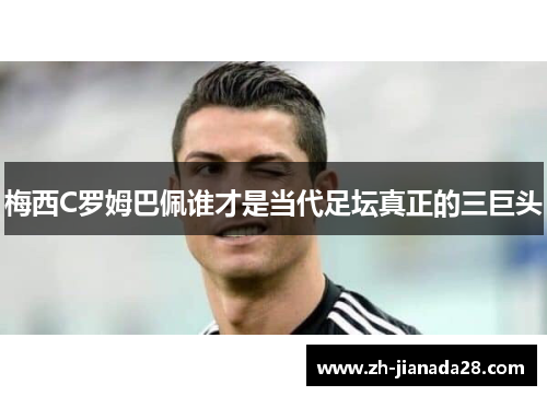 梅西C罗姆巴佩谁才是当代足坛真正的三巨头