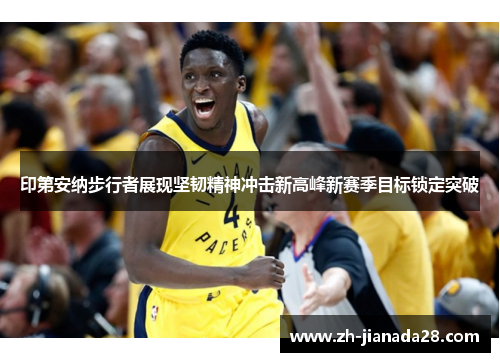 印第安纳步行者展现坚韧精神冲击新高峰新赛季目标锁定突破
