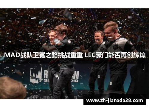 MAD战队卫冕之路挑战重重 LEC豪门能否再创辉煌