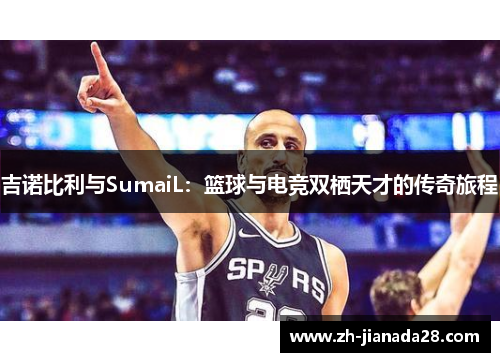 吉诺比利与SumaiL：篮球与电竞双栖天才的传奇旅程