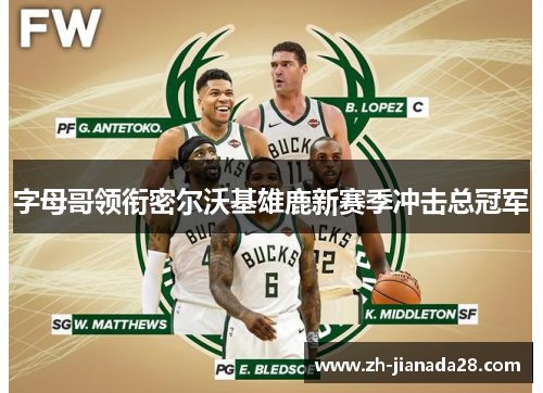 字母哥领衔密尔沃基雄鹿新赛季冲击总冠军