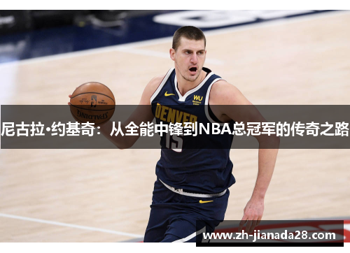 尼古拉·约基奇：从全能中锋到NBA总冠军的传奇之路