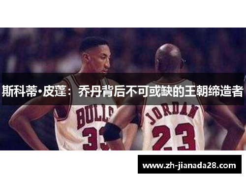 斯科蒂·皮蓬：乔丹背后不可或缺的王朝缔造者