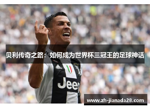 贝利传奇之路：如何成为世界杯三冠王的足球神话