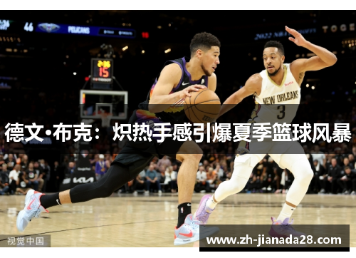 德文·布克：炽热手感引爆夏季篮球风暴