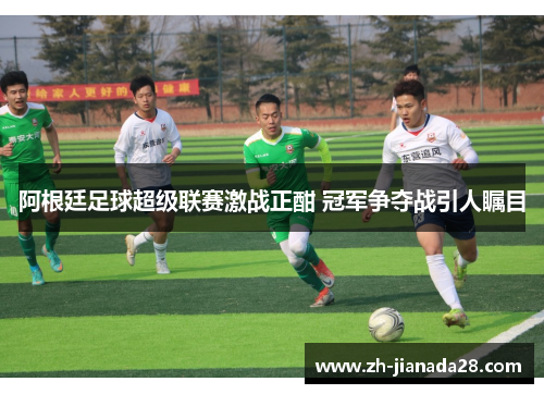 阿根廷足球超级联赛激战正酣 冠军争夺战引人瞩目