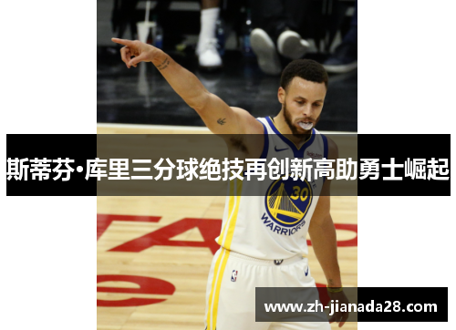 斯蒂芬·库里三分球绝技再创新高助勇士崛起