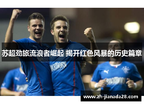 苏超劲旅流浪者崛起 揭开红色风暴的历史篇章