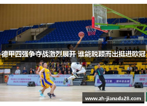 德甲四强争夺战激烈展开 谁能脱颖而出挺进欧冠