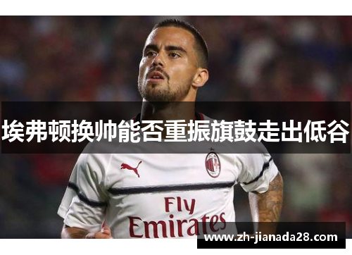 埃弗顿换帅能否重振旗鼓走出低谷