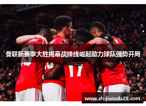 曼联新赛季大胜揭幕战锋线崛起助力球队强势开局