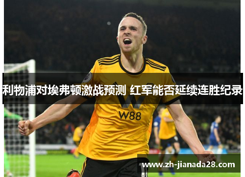 利物浦对埃弗顿激战预测 红军能否延续连胜纪录