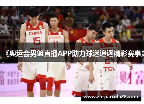 《奥运会男篮直播APP助力球迷追逐精彩赛事》
