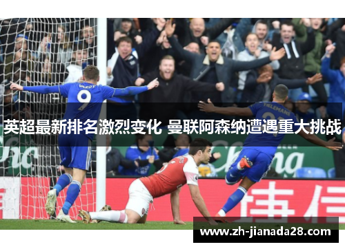 英超最新排名激烈变化 曼联阿森纳遭遇重大挑战